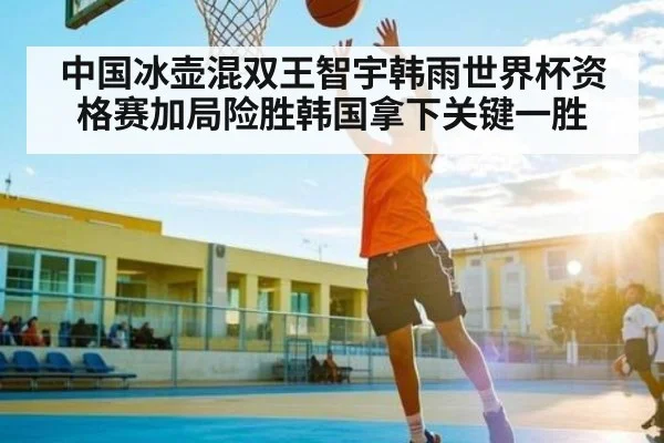 中国冰壶混双王智宇韩雨世界杯资格赛加局险胜韩国拿下关键一胜 - kaiyun