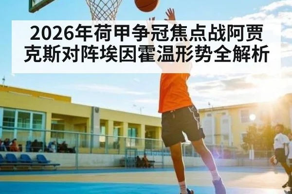 2026年荷甲争冠焦点战阿贾克斯对阵埃因霍温形势全解析（kaiyun）