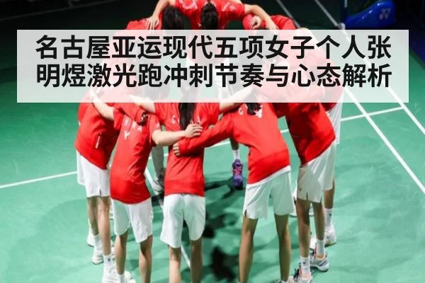 名古屋亚运现代五项女子个人张明煜激光跑冲刺节奏与心态解析（kaiyun）