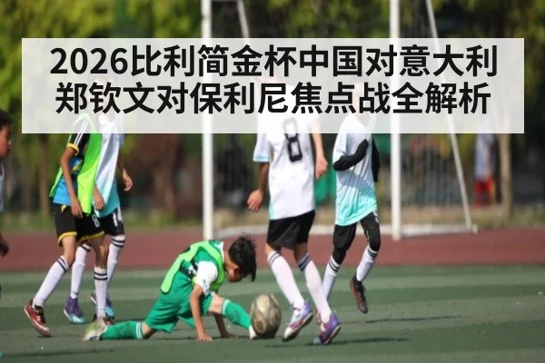 2026比利简金杯中国对意大利郑钦文对保利尼焦点战全解析